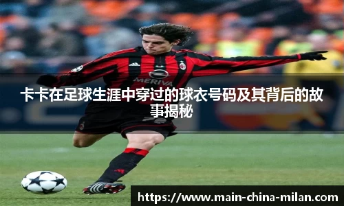 卡卡在足球生涯中穿过的球衣号码及其背后的故事揭秘