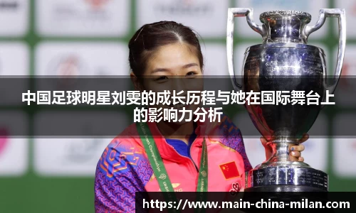 中国足球明星刘雯的成长历程与她在国际舞台上的影响力分析